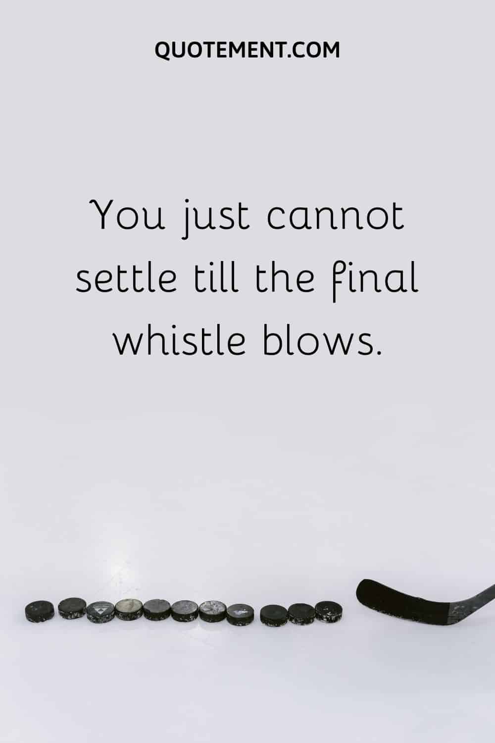 You just cannot settle till the final whistle blows.