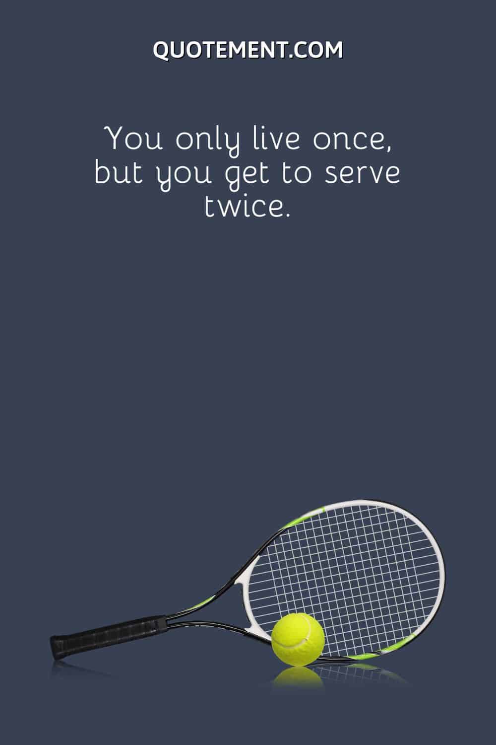 You only live once, but you get to serve twice.