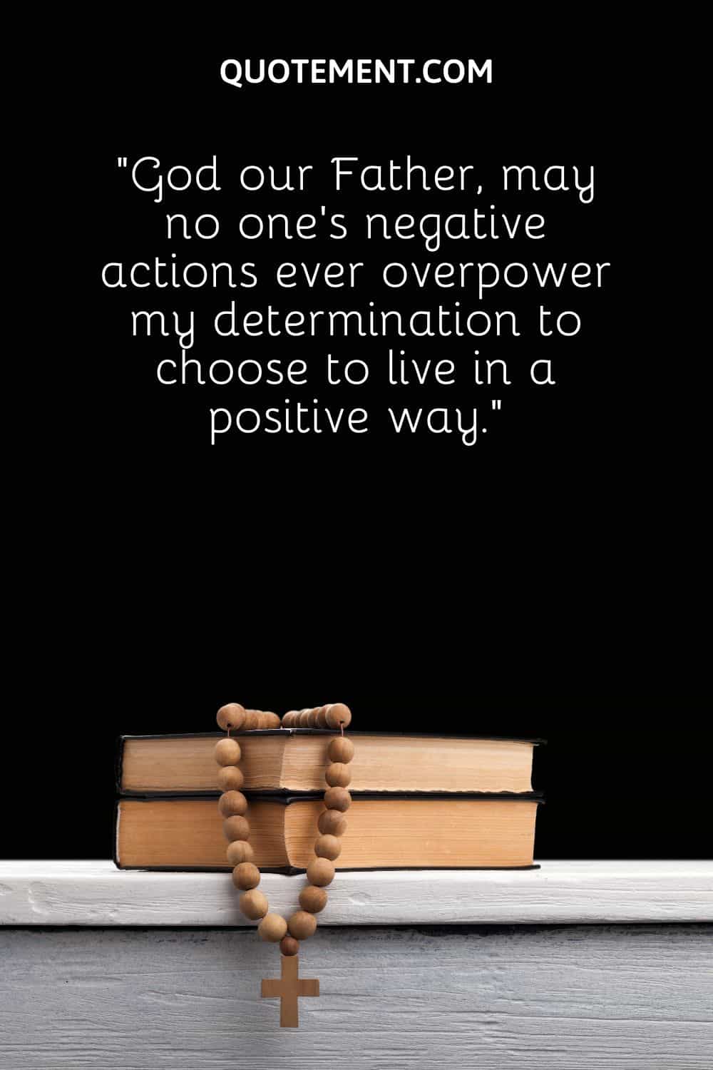 may no one’s negative actions ever overpower my determination to choose to live in a positive way.