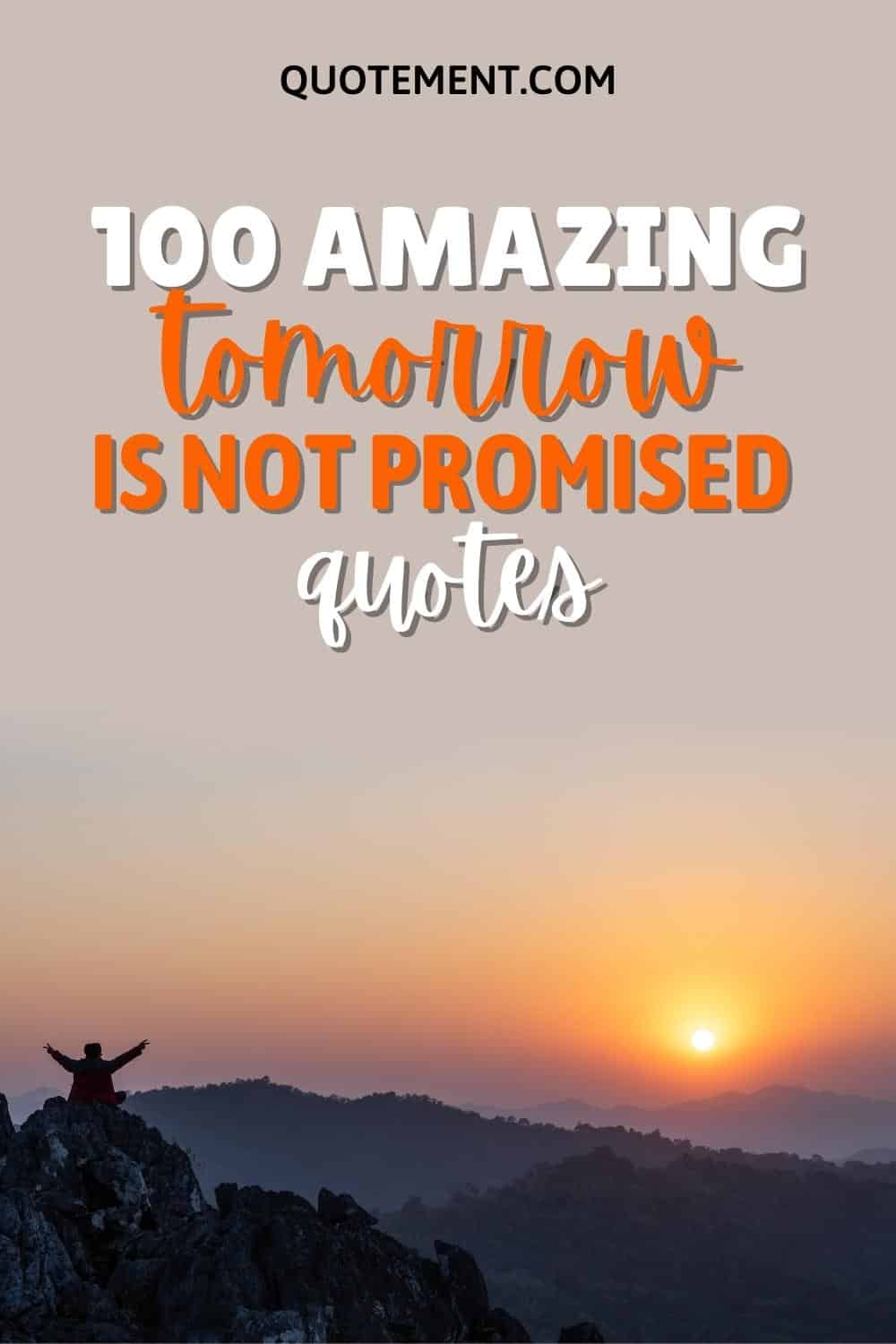 100 Tomorrow Is Not Promised Quotes To Seize The Day