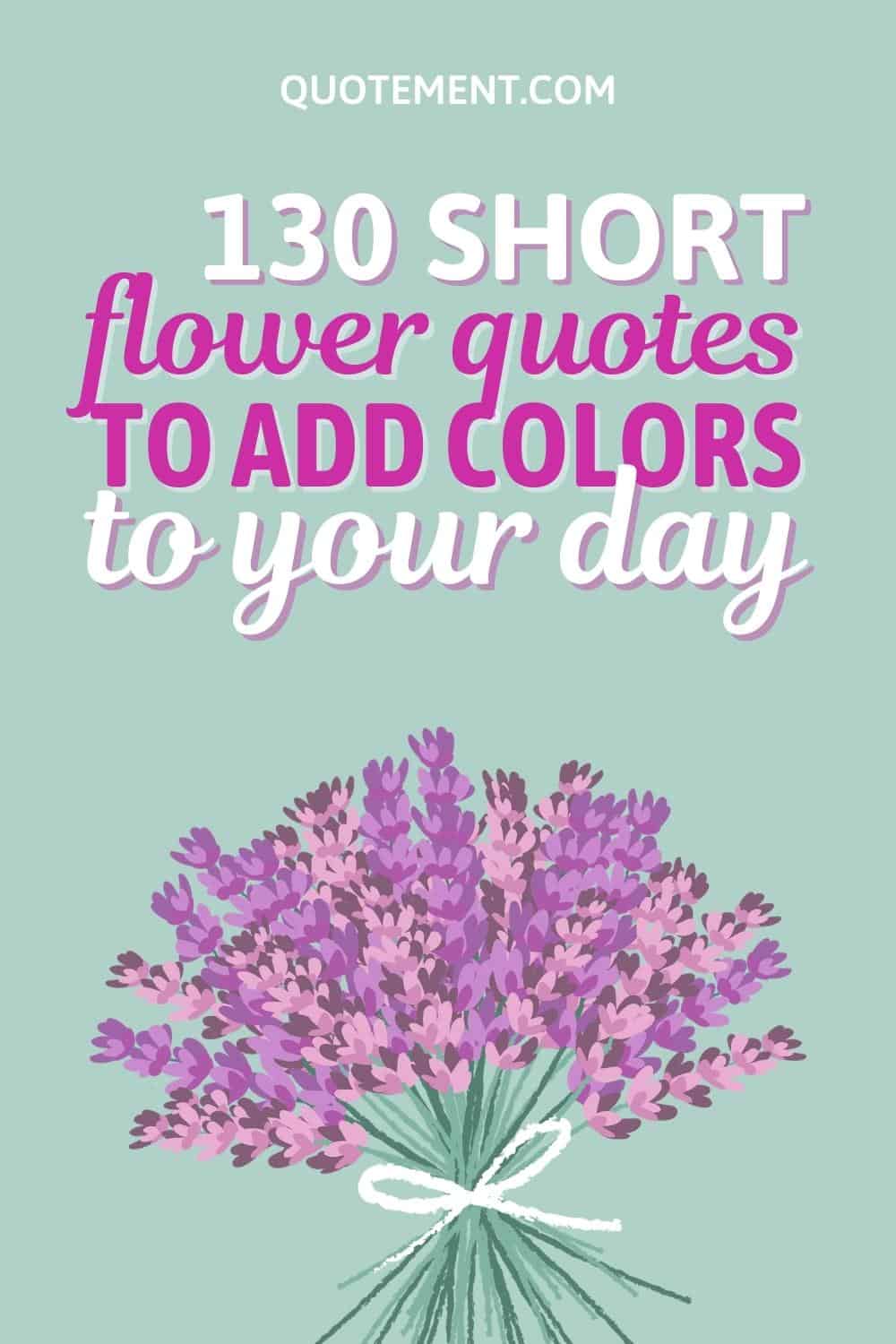 130 Beautiful Short Flower Quotes To Add Colors To Your Day
