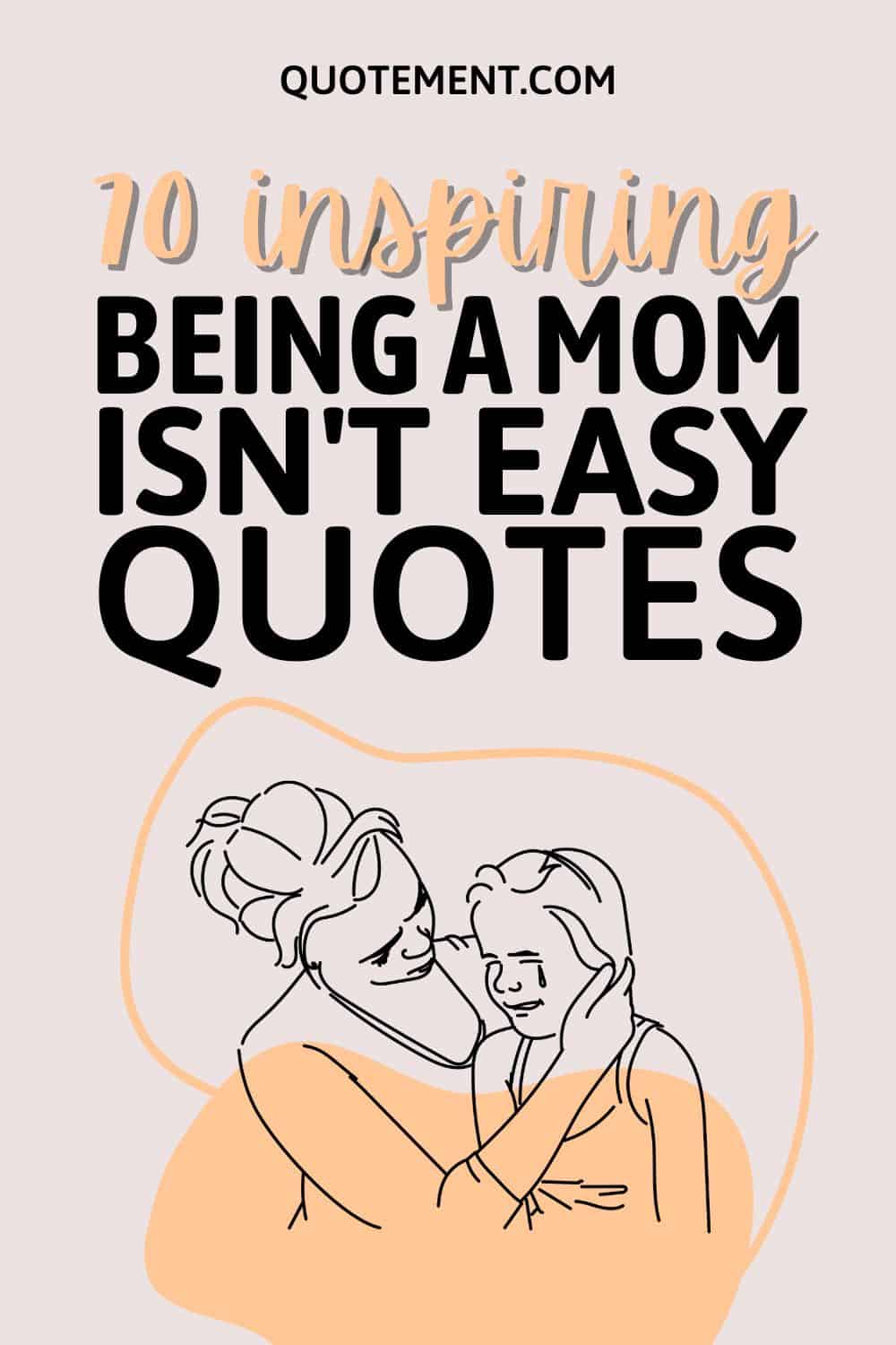 70 Great Being A Mom Isn’t Easy Quotes To Encourage You
