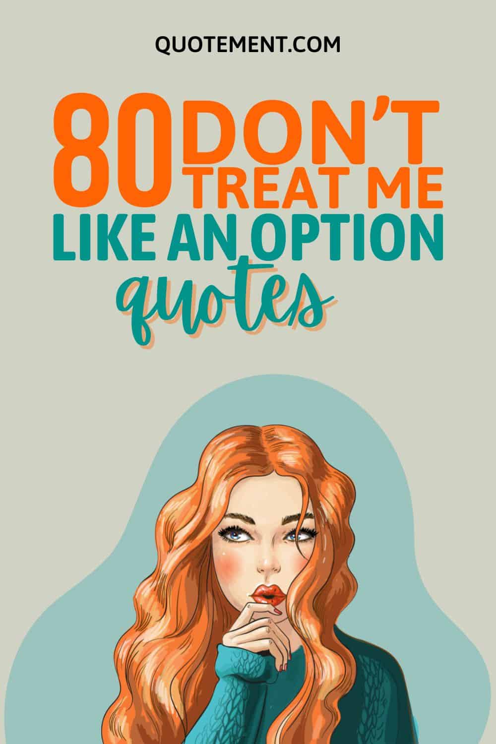 80 Inspirational Don’t Treat Me Like An Option Quotes
