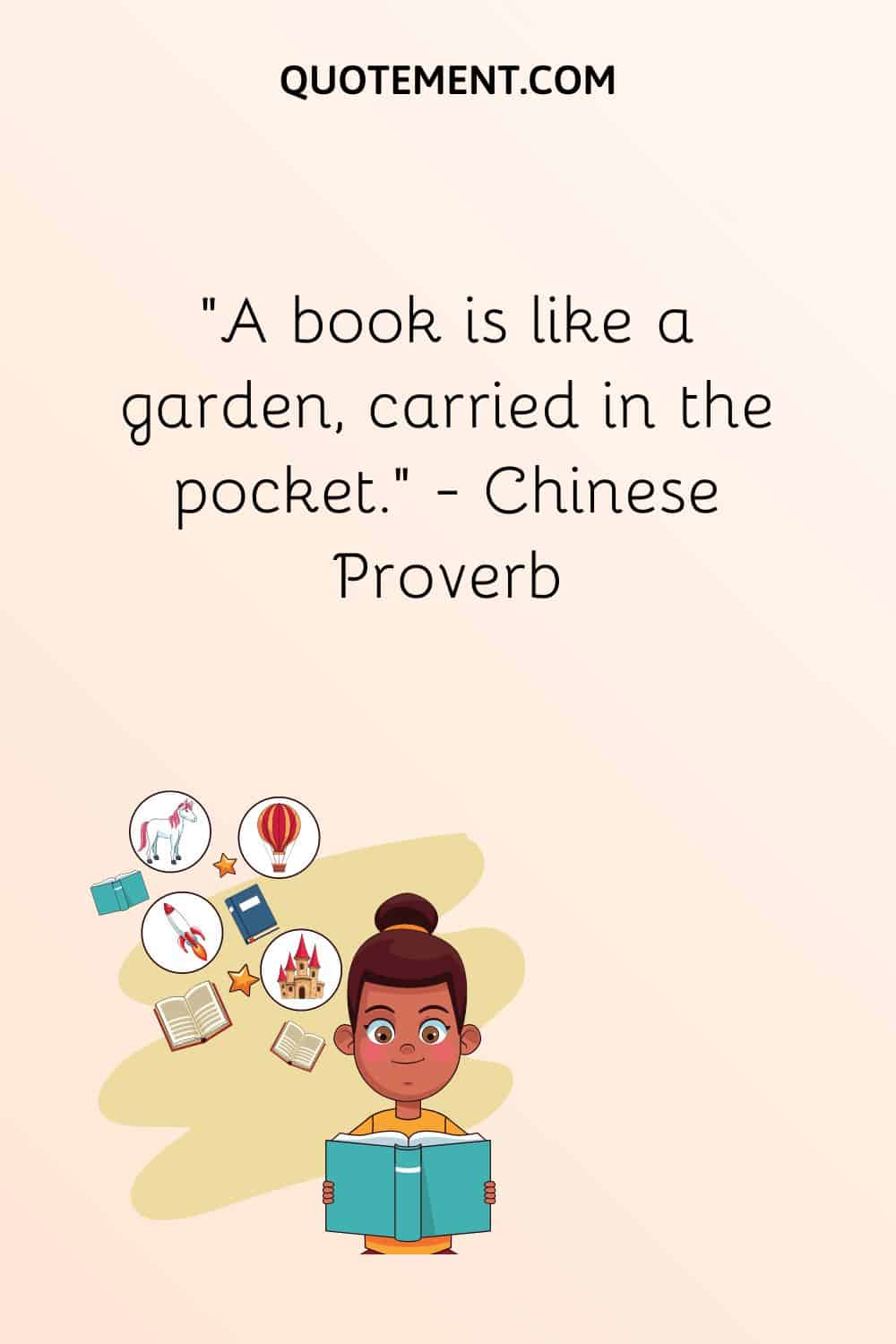 “A book is like a garden, carried in the pocket.” — Chinese Proverb