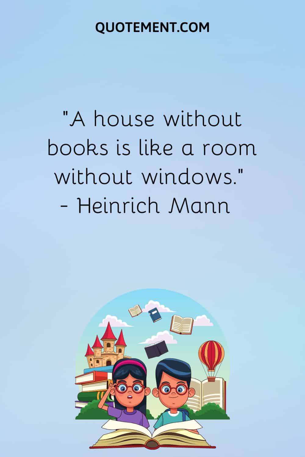 “A house without books is like a room without windows.” — Heinrich Mann