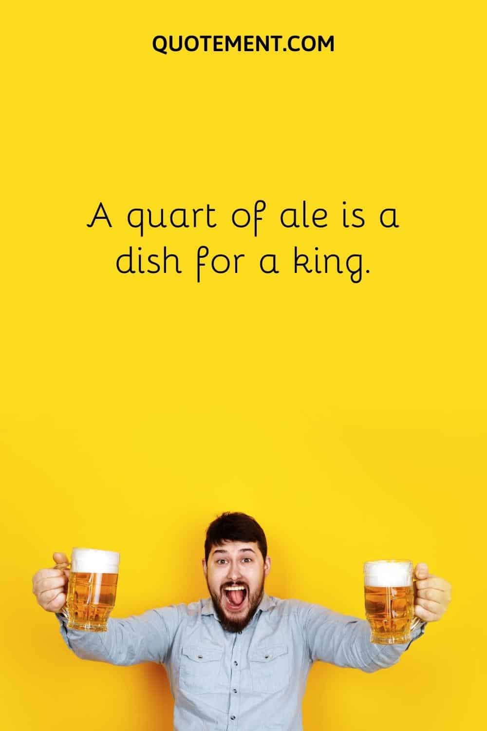 A quart of ale is a dish for a king.