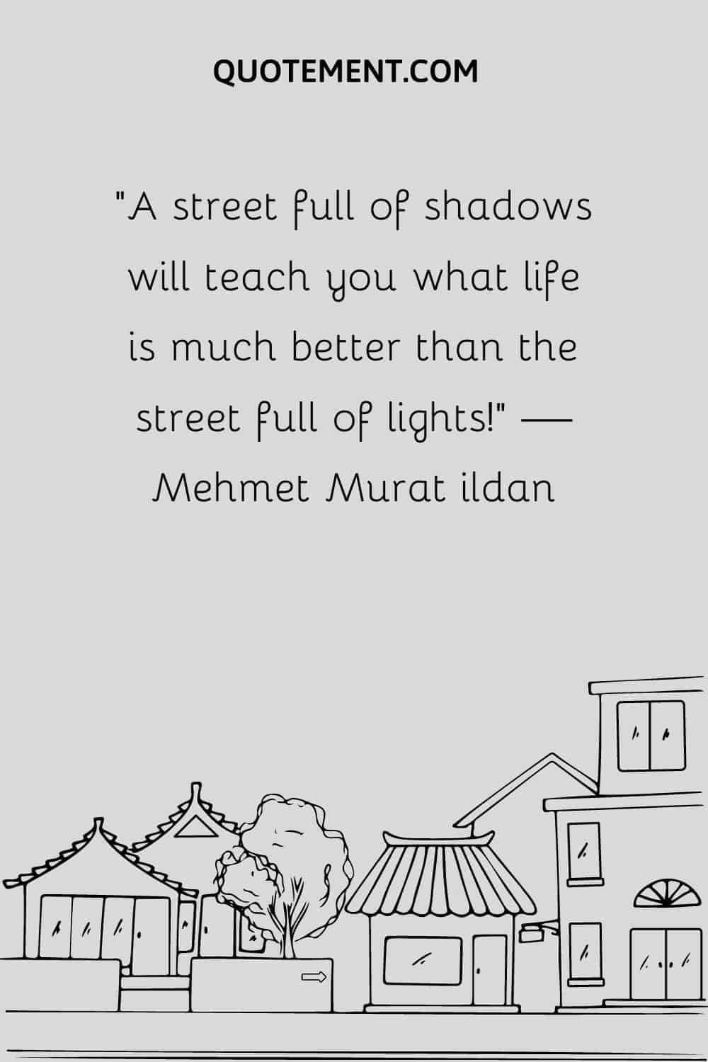 A street full of shadows will teach you what life is much better than the street full of lights