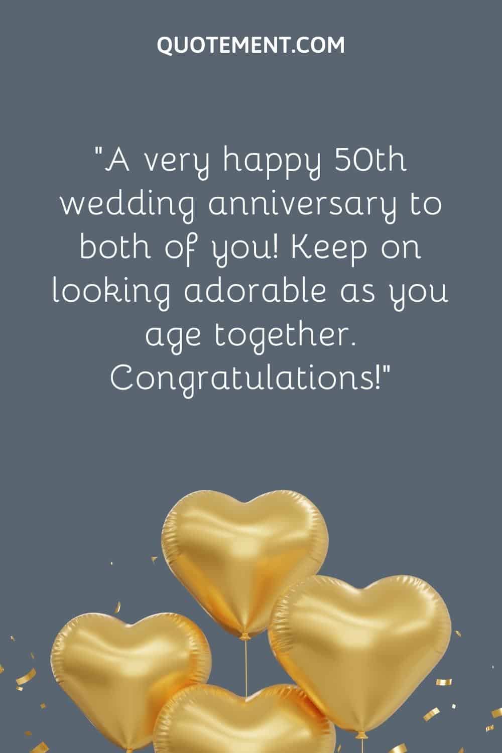 “A very happy 50th wedding anniversary to both of you! Keep on looking adorable as you age together. Congratulations!”