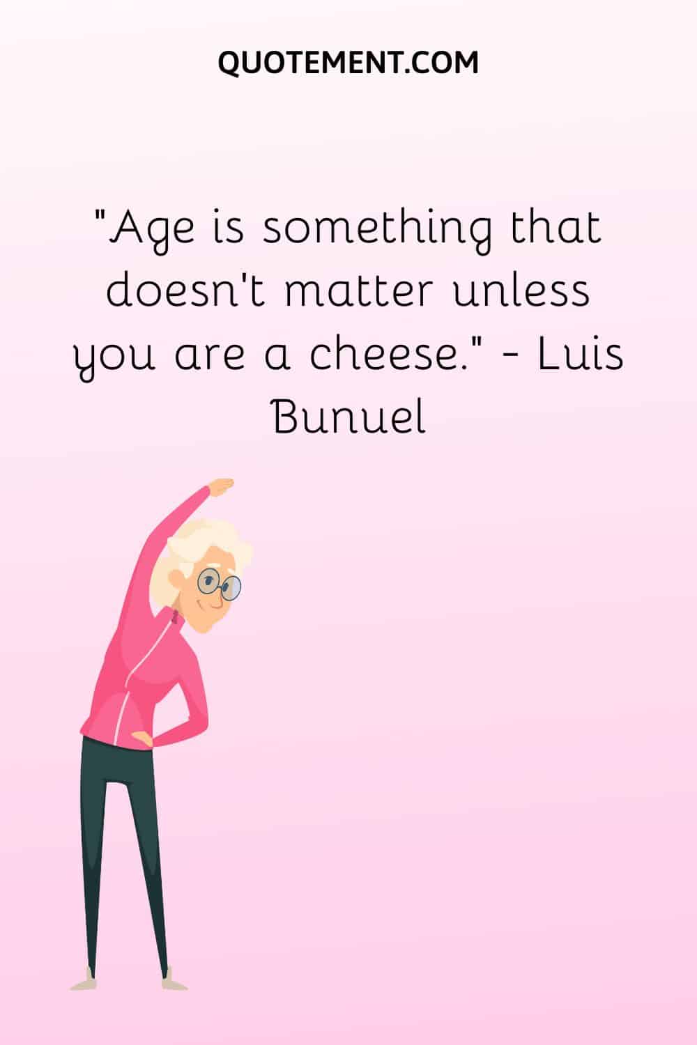 Age is something that doesn’t matter unless you are a cheese