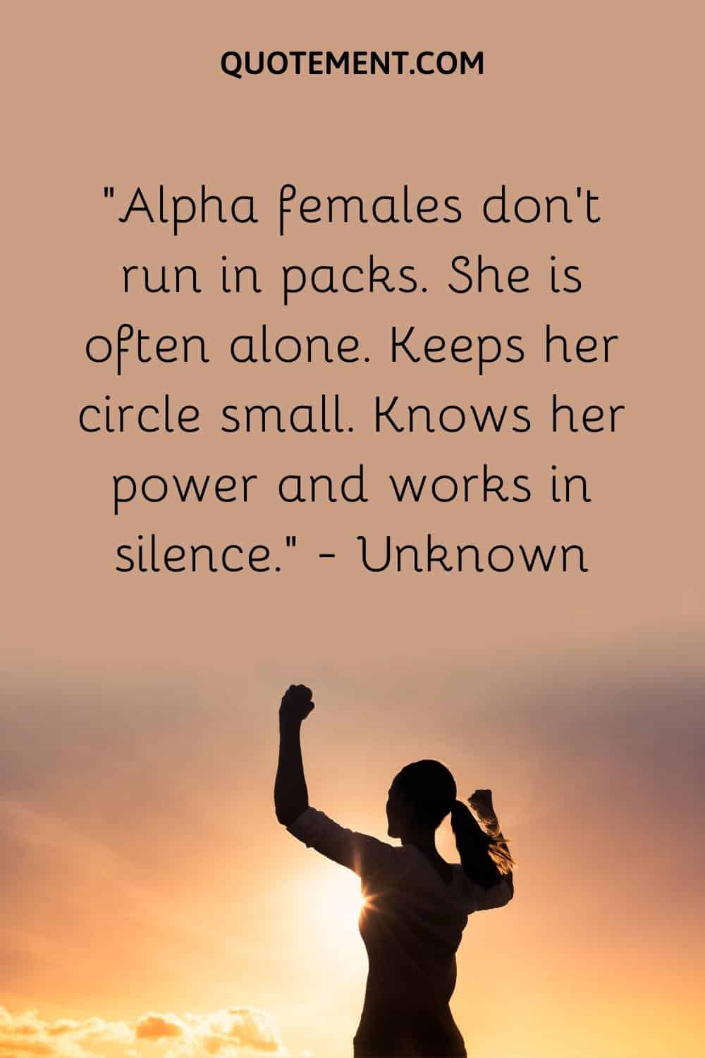 Alpha females don’t run in packs. She is often alone. Keeps her circle small