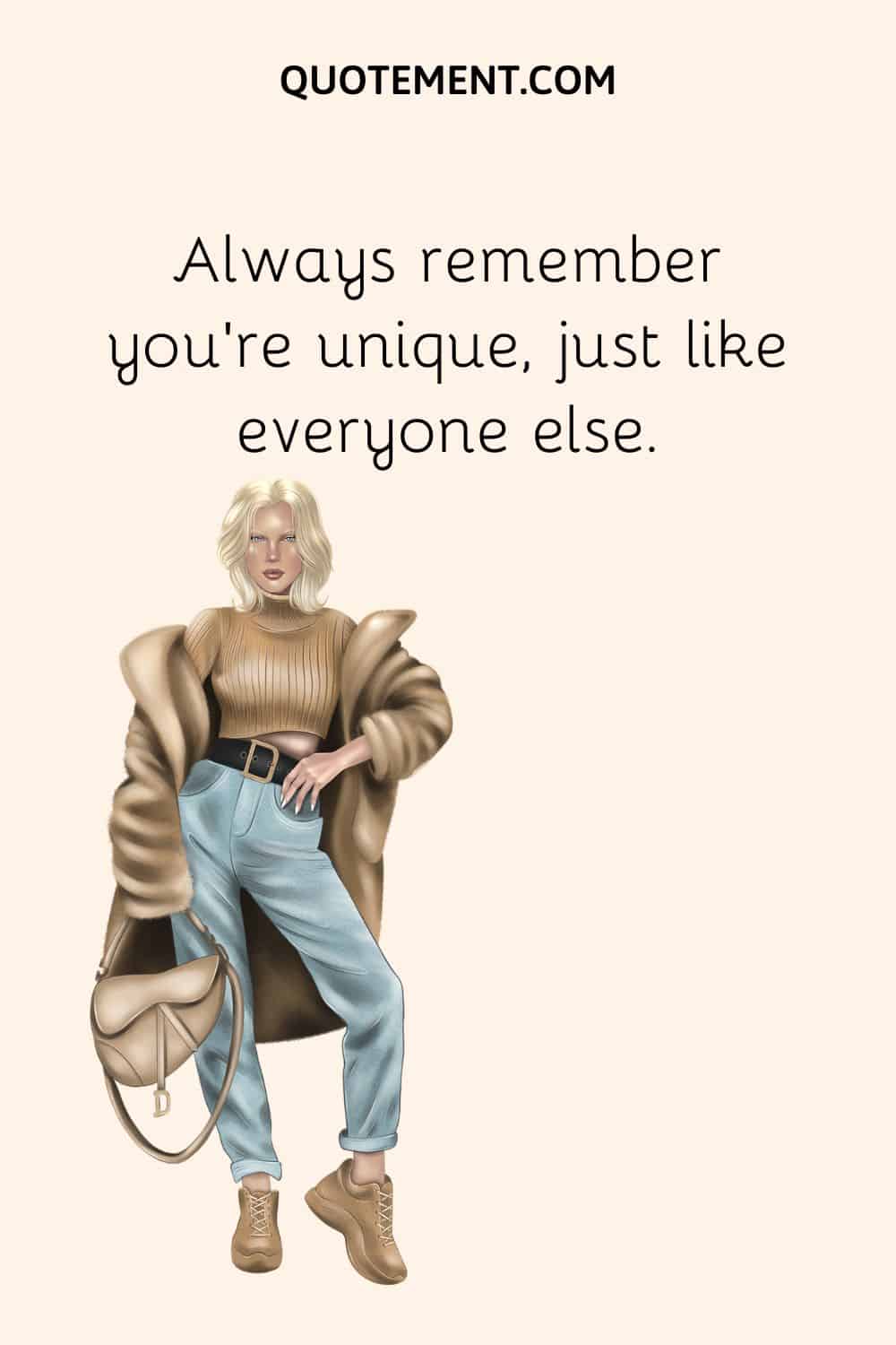 Always remember you’re unique, just like everyone else.