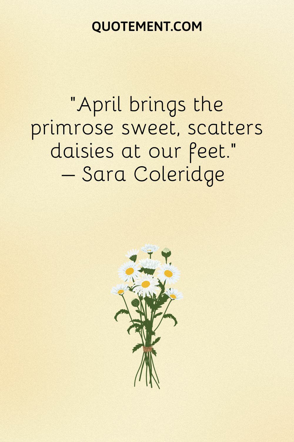 April brings the primrose sweet, scatters daisies at our feet.