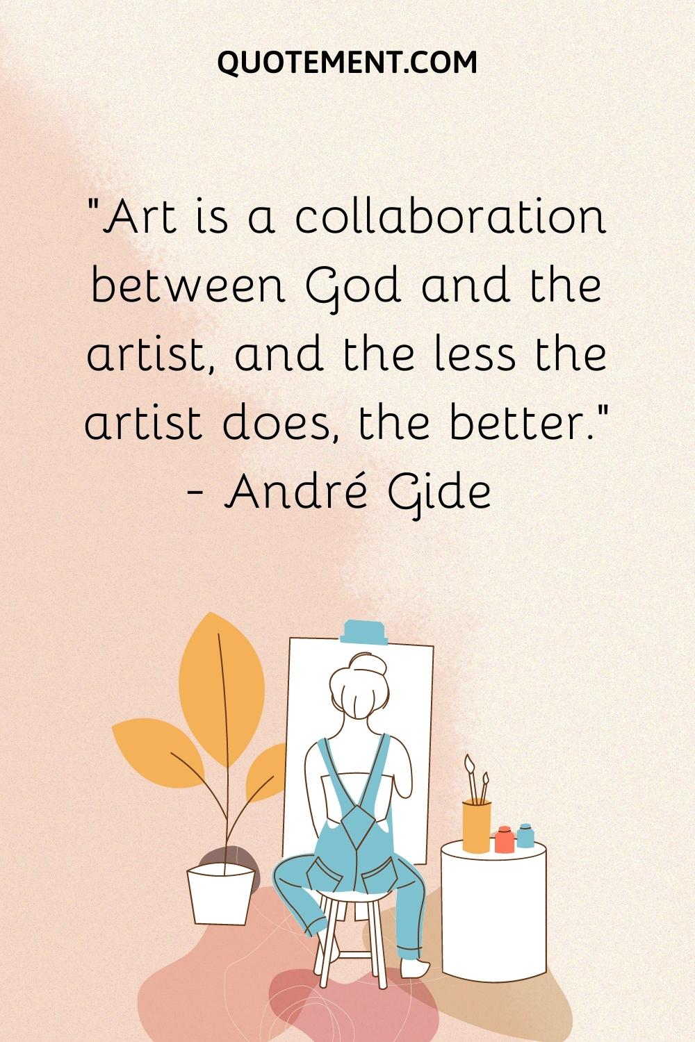 Art is a collaboration between God and the artist, and the less the artist does, the better