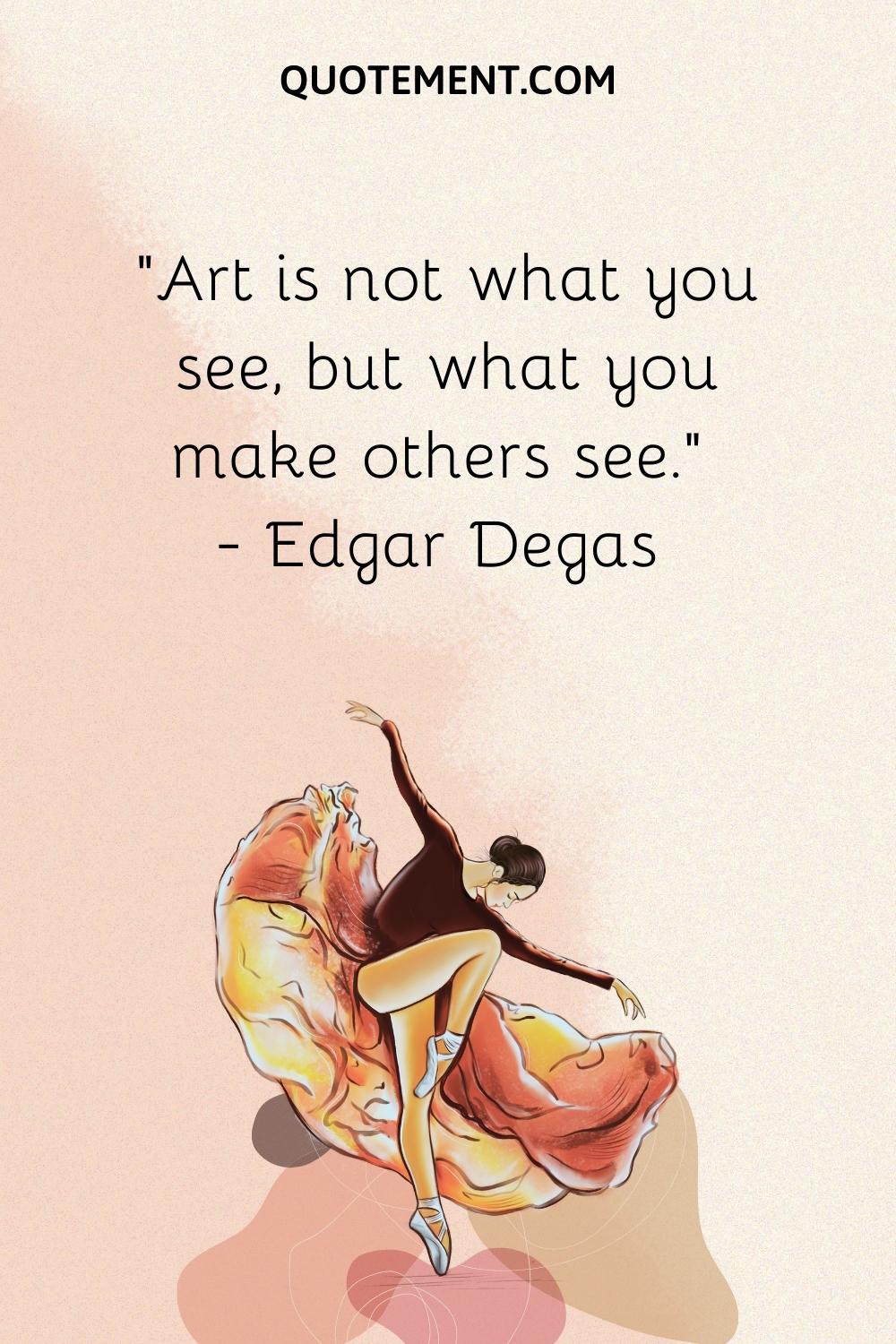 Art is not what you see, but what you make others see