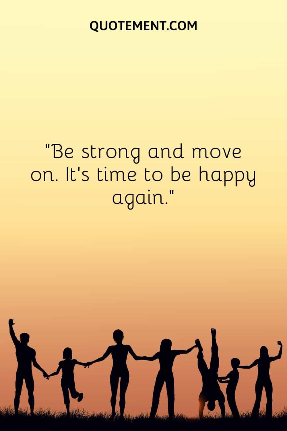 Be strong and move on. It’s time to be happy again