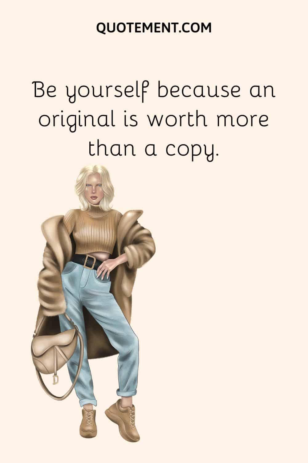 Be yourself because an original is worth more than a copy