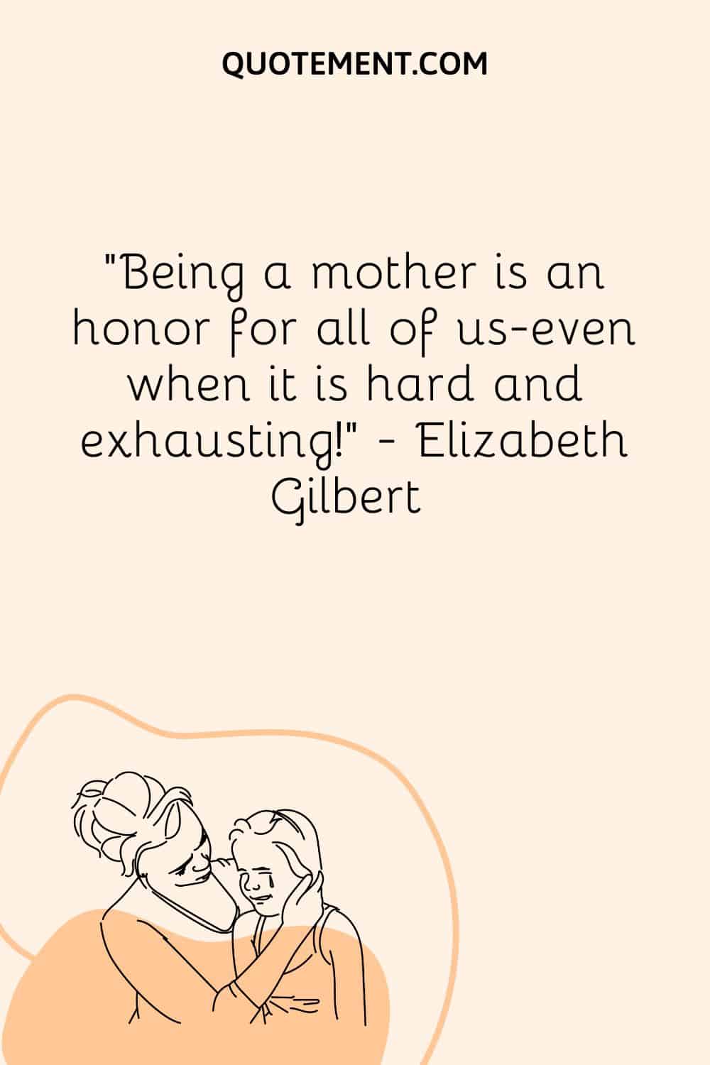 Being a mother is an honor for all of us—even when it is hard and exhausting