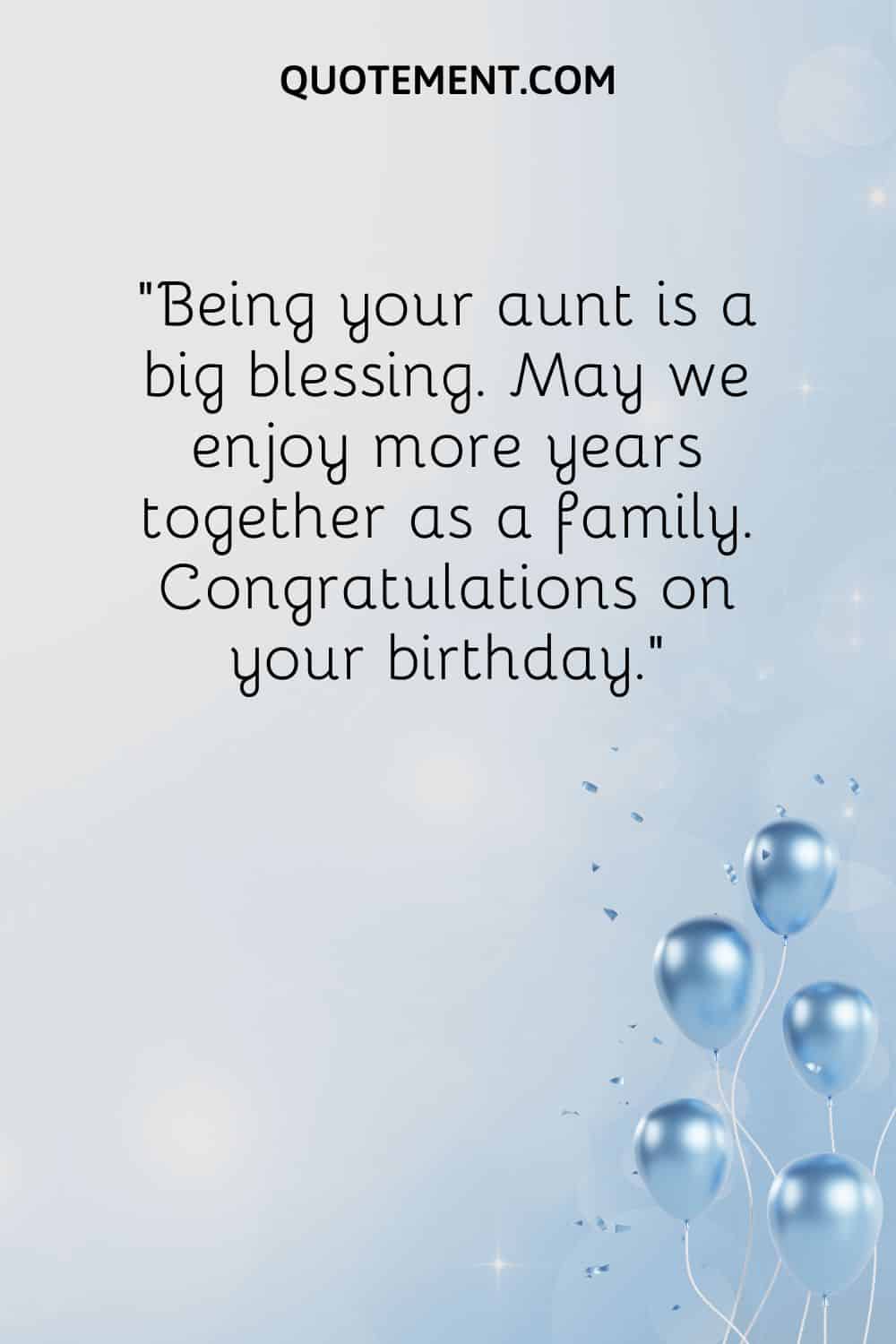 “Being your aunt is a big blessing. May we enjoy more years together as a family. Congratulations on your birthday.”