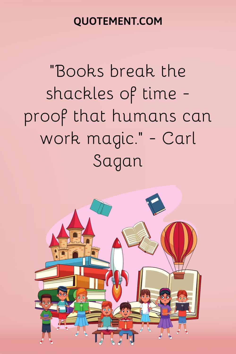 “Books break the shackles of time — proof that humans can work magic.” — Carl Sagan