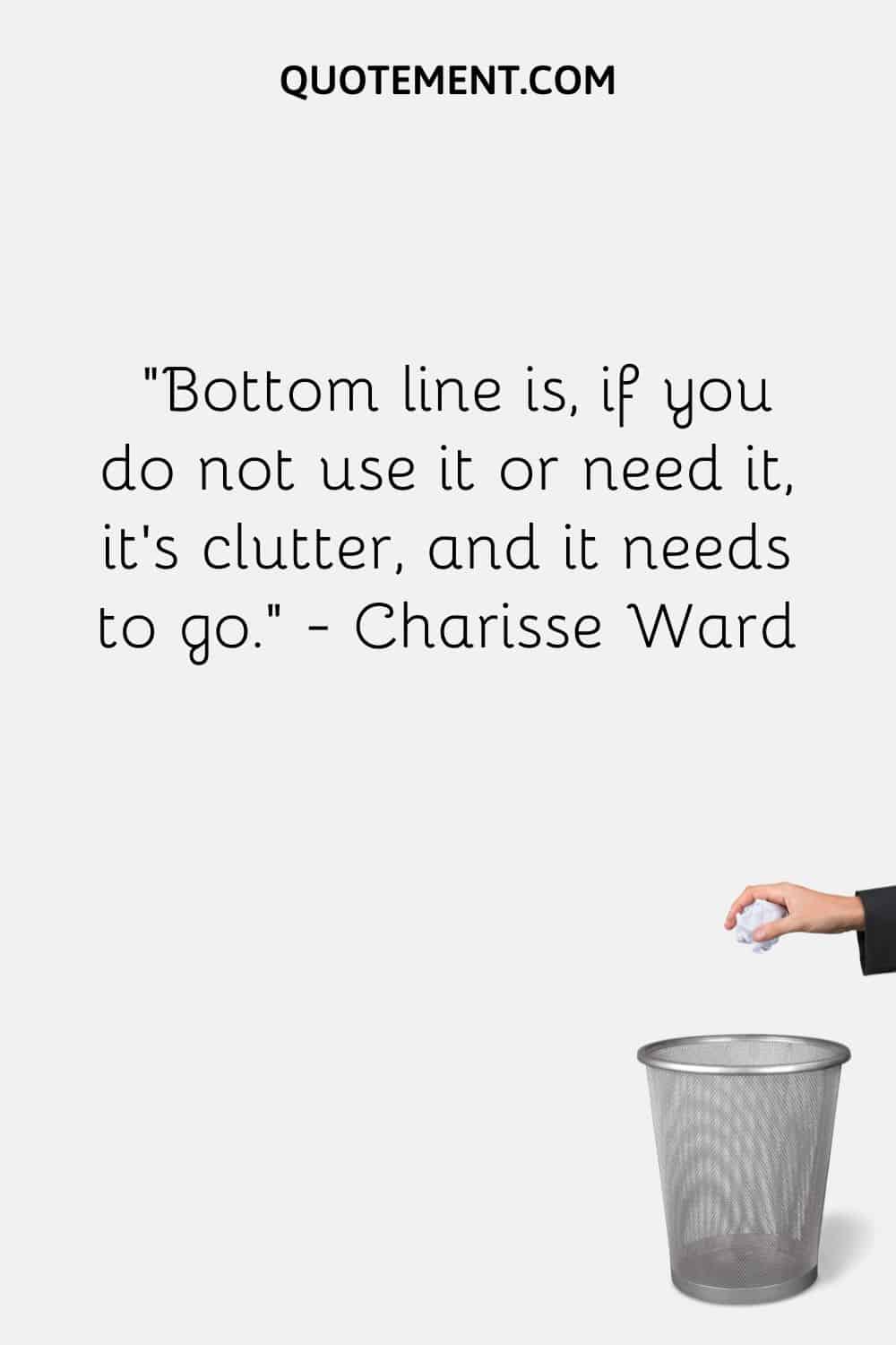 Bottom line is, if you do not use it or need it, it’s clutter, and it needs to go