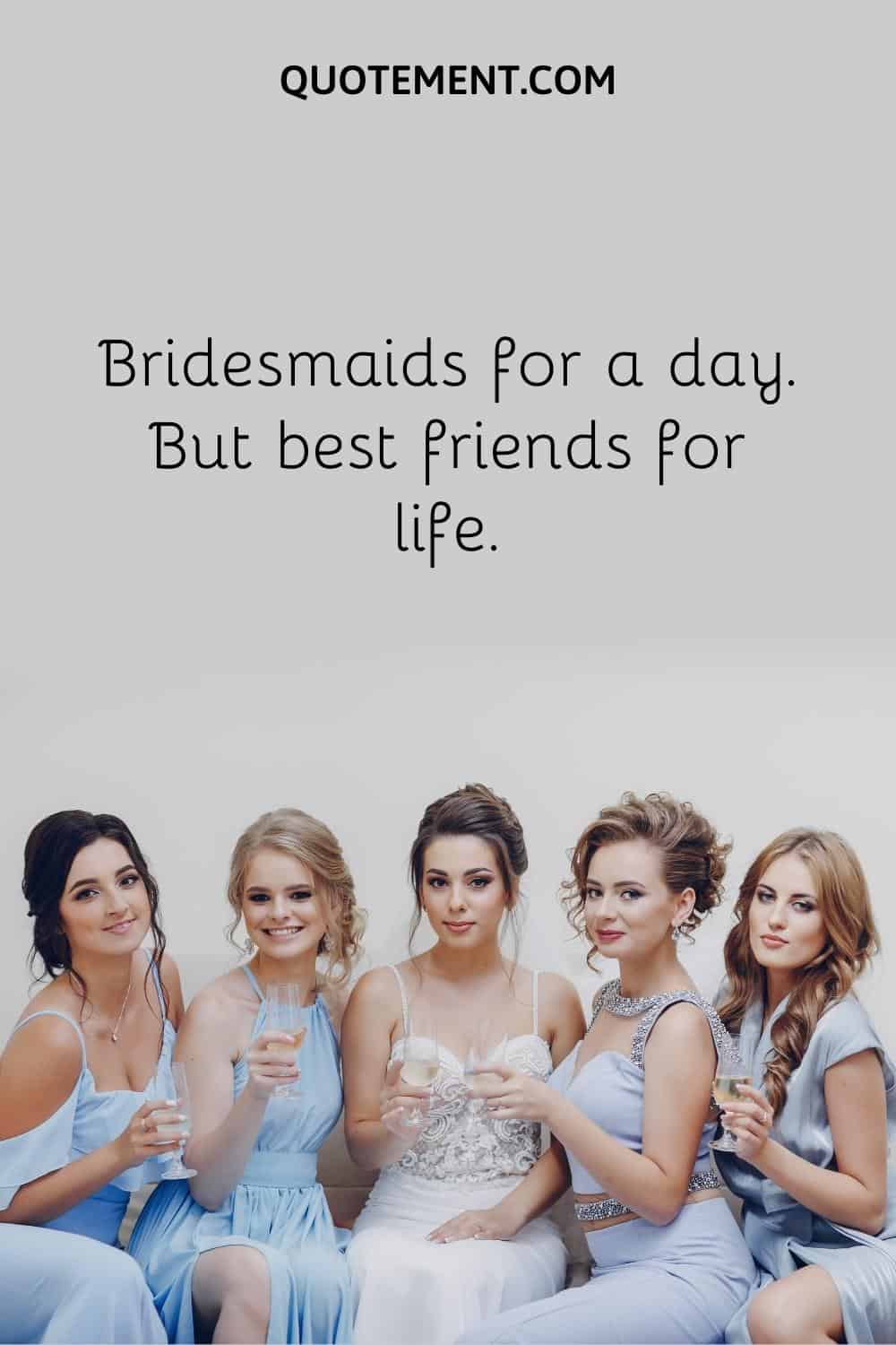 Bridesmaids for a day. But best friends for life.