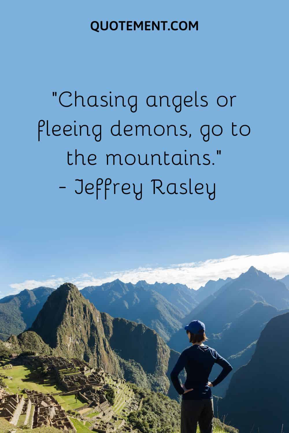 “Chasing angels or fleeing demons, go to the mountains.”— Jeffrey Rasley