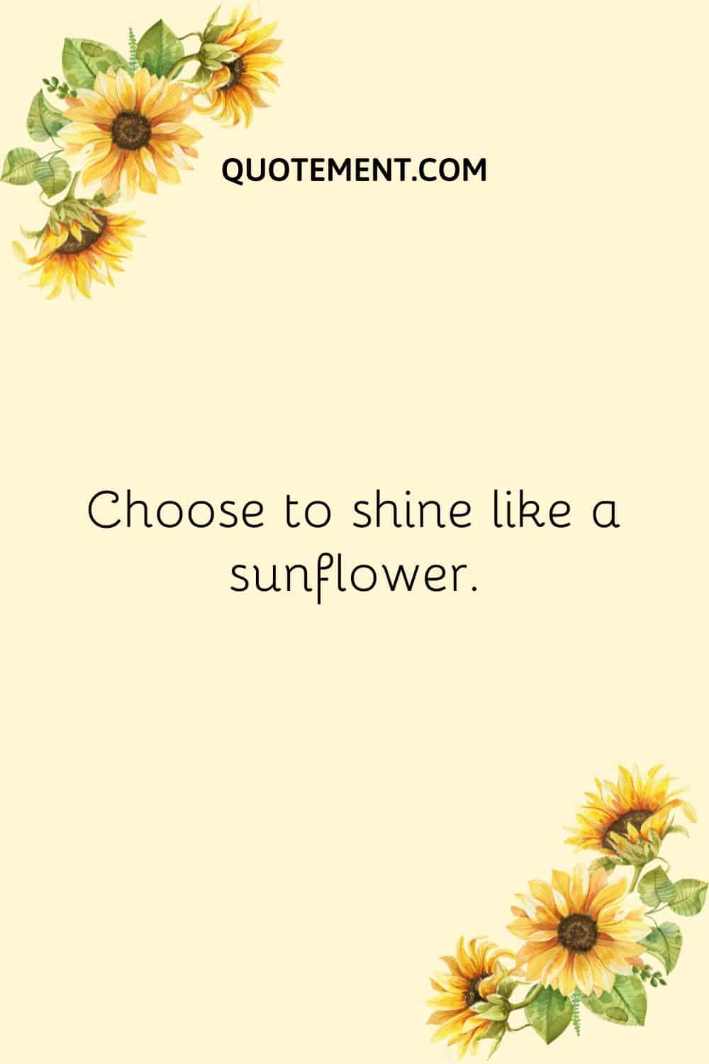 Choose to shine like a sunflower.