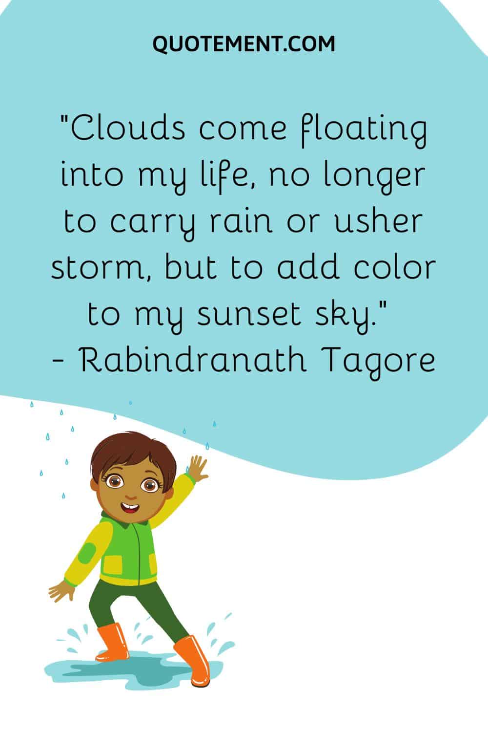 Clouds come floating into my life, no longer to carry rain or usher storm, but to add color to my sunset sky