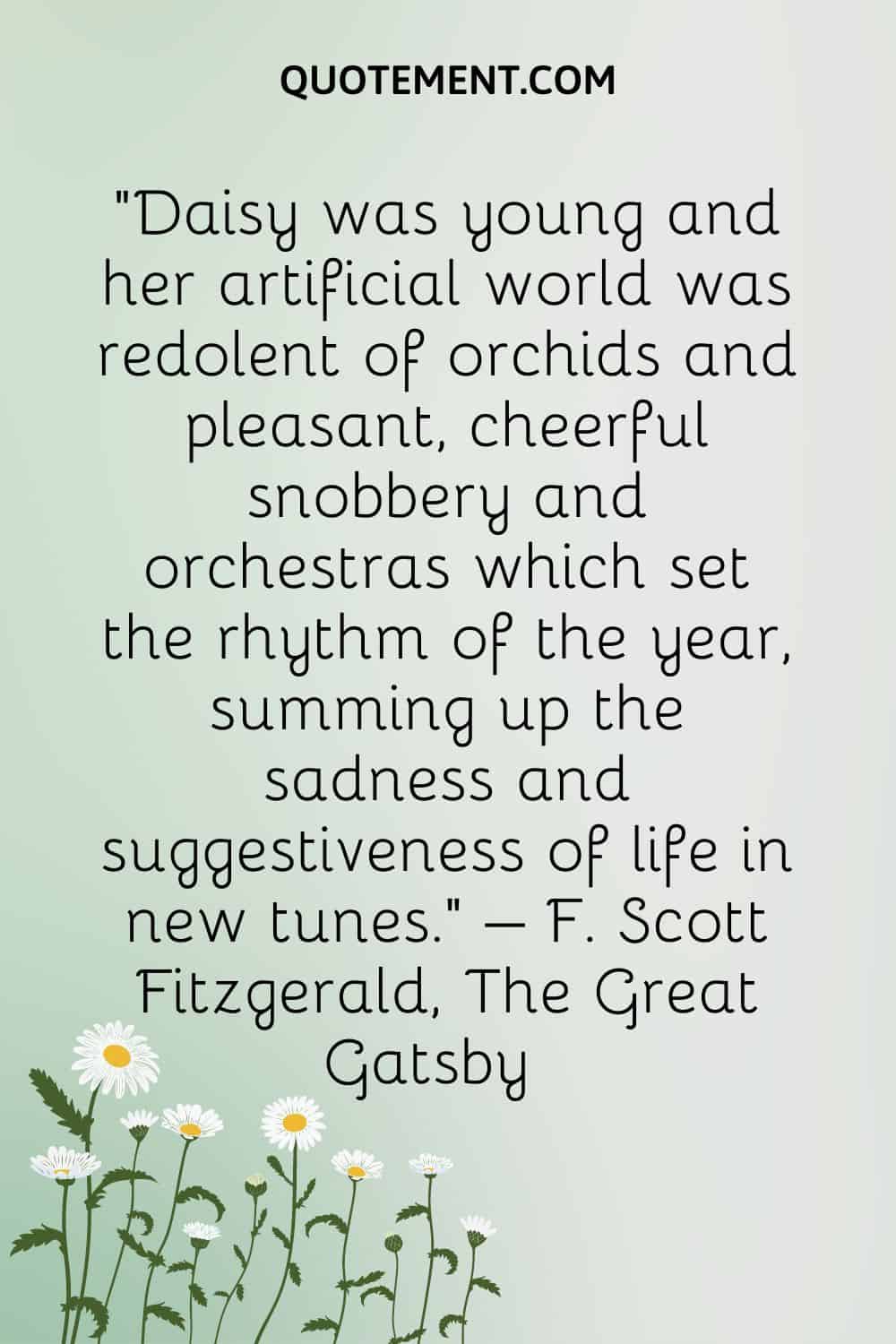 Daisy was young and her artificial world was redolent of orchids and pleasant, cheerful snobbery and orchestras which set the rhythm of the year