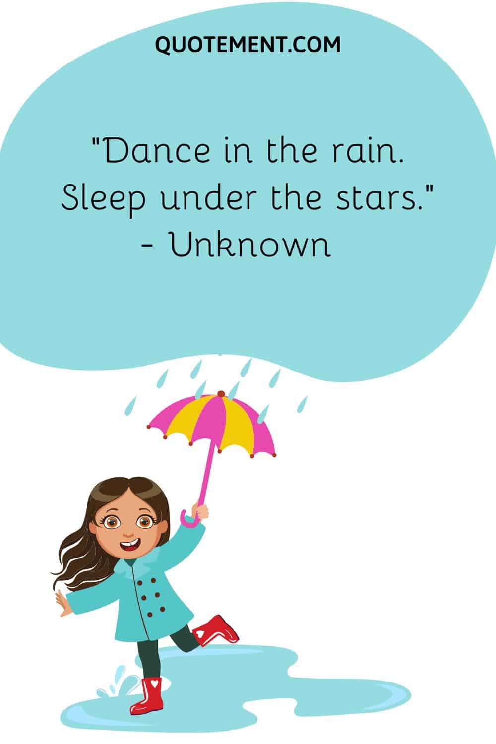 Dance in the rain. Sleep under the stars.