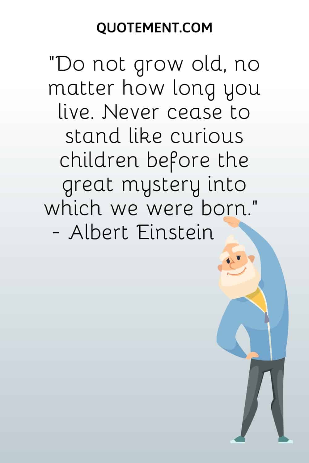 Do not grow old, no matter how long you live