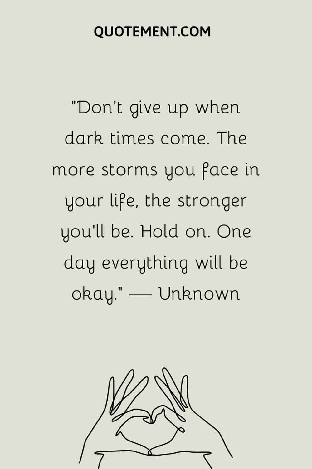 “Don’t give up when dark times come. The more storms you face in your life, the stronger you’ll be. Hold on. One day everything will be okay.” — Unknown