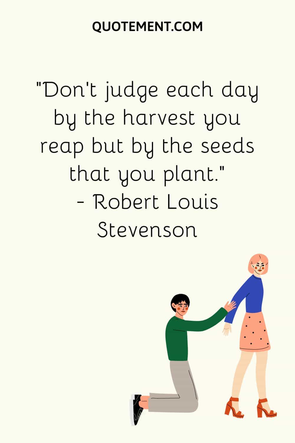 Don’t judge each day by the harvest you reap but by the seeds that you plant