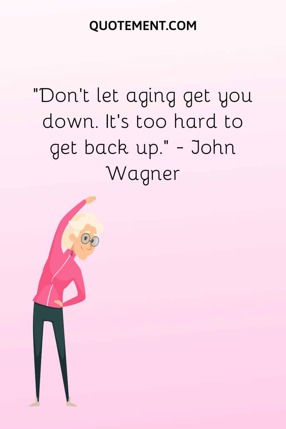 Aging Jokes Quotes   Dont Let Aging Get You Down. Its Too Hard To Get Back Up 