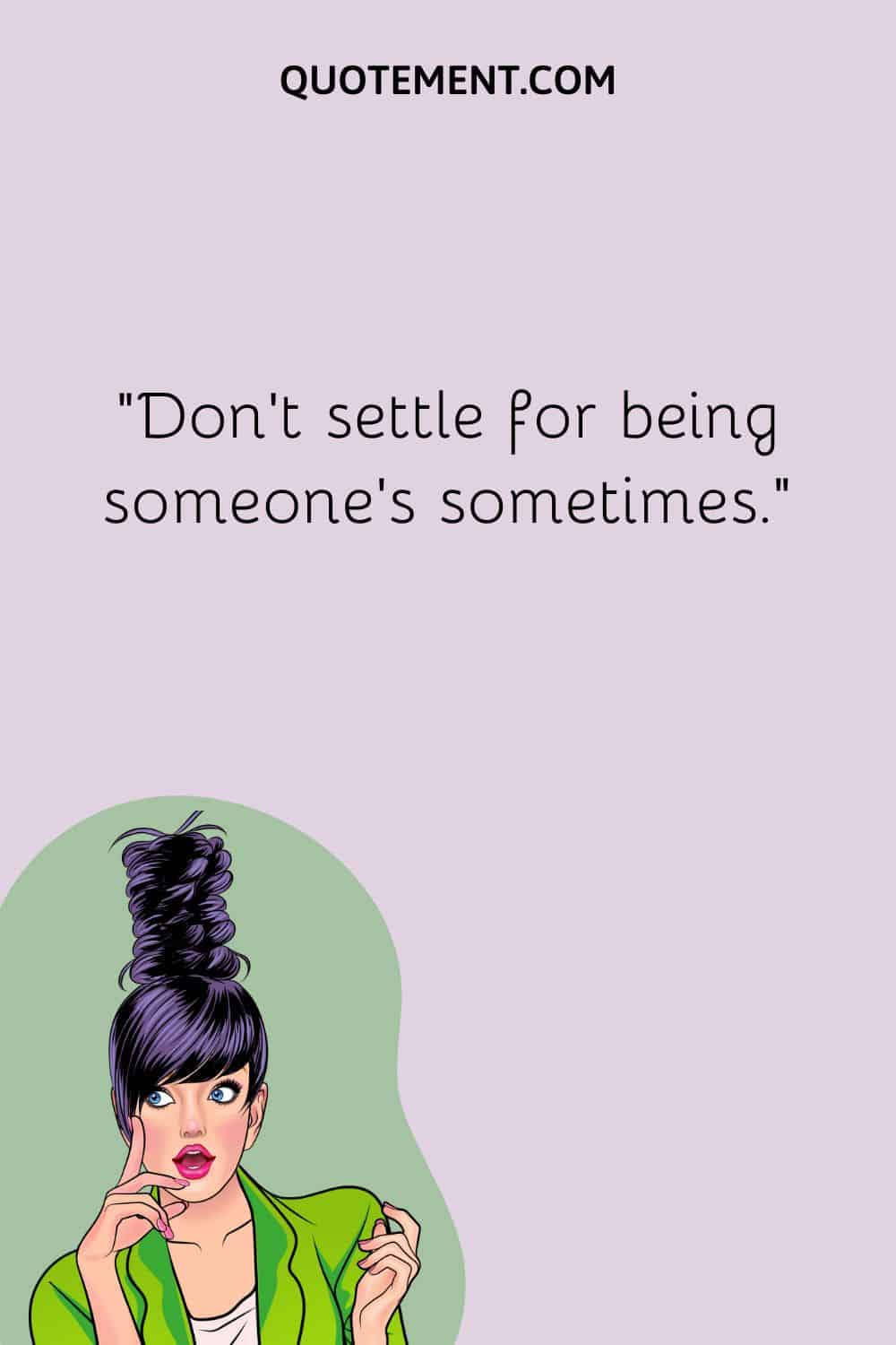 Don’t settle for being someone’s sometimes