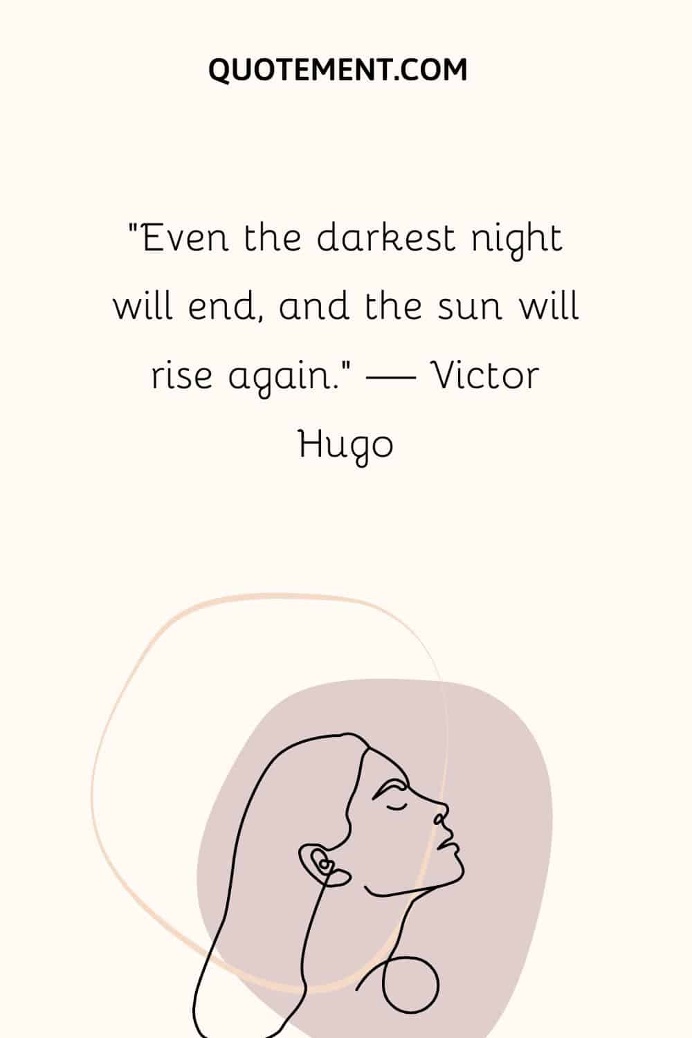 “Even the darkest night will end, and the sun will rise again.” — Victor Hugo