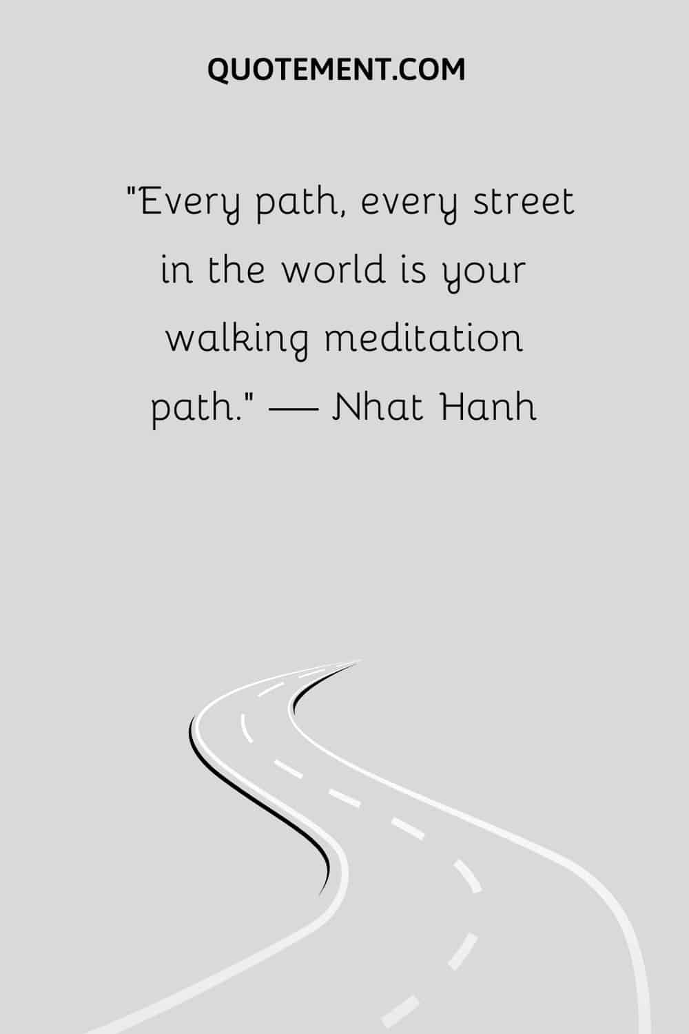 Every path, every street in the world is your walking meditation path