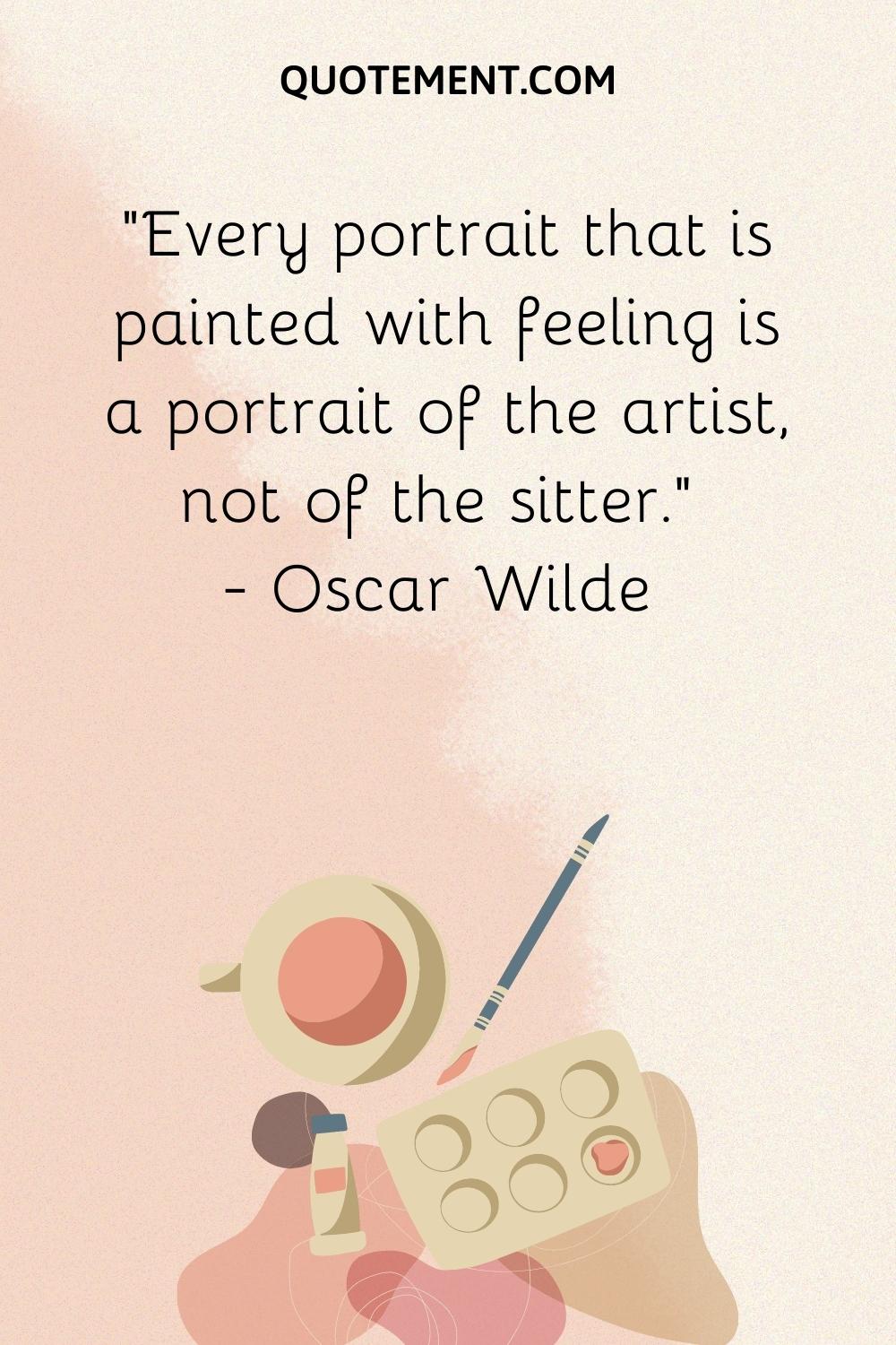 Every portrait that is painted with feeling is a portrait of the artist, not of the sitter