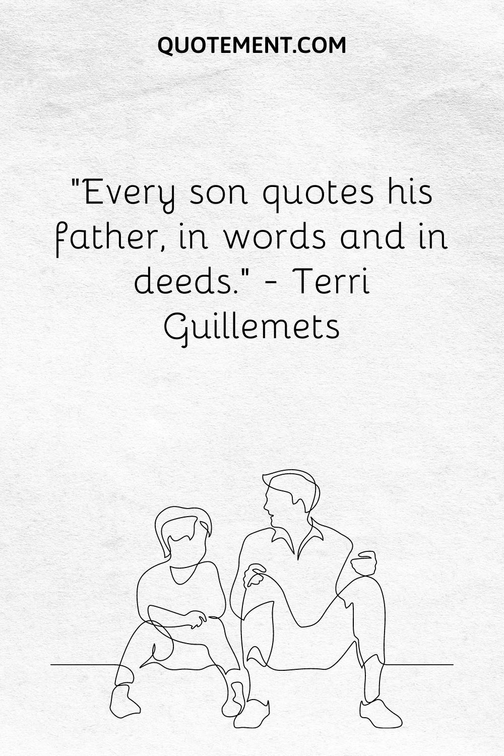 “Every son quotes his father, in words and in deeds.” — Terri Guillemets