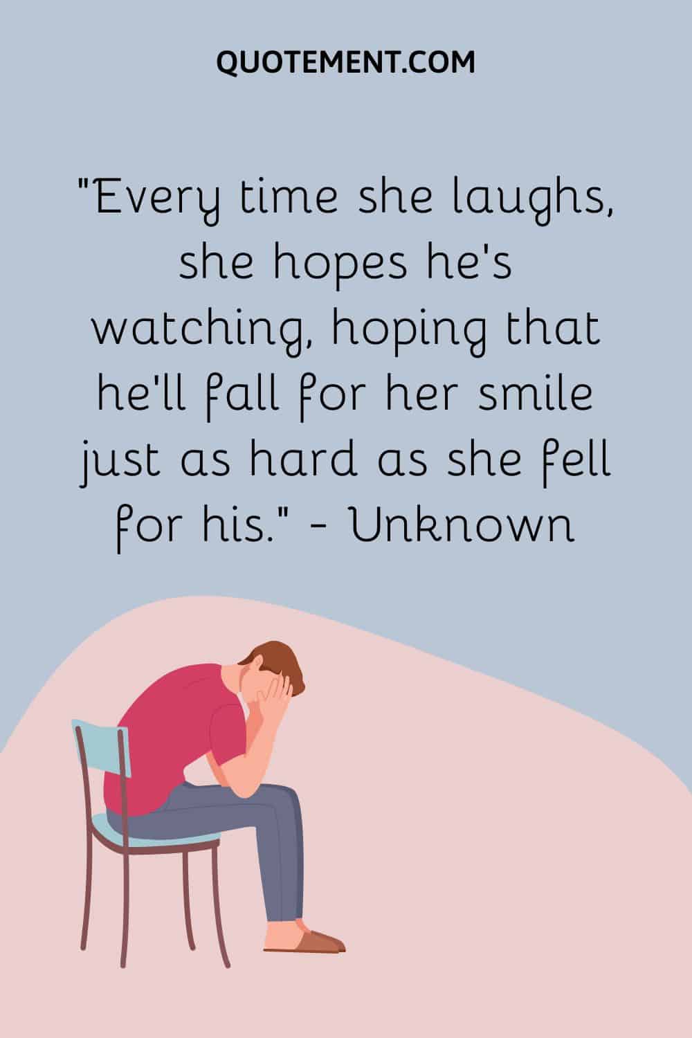 Every time she laughs, she hopes he’s watching, hoping that he’ll fall for her smile just as hard as she fell for his