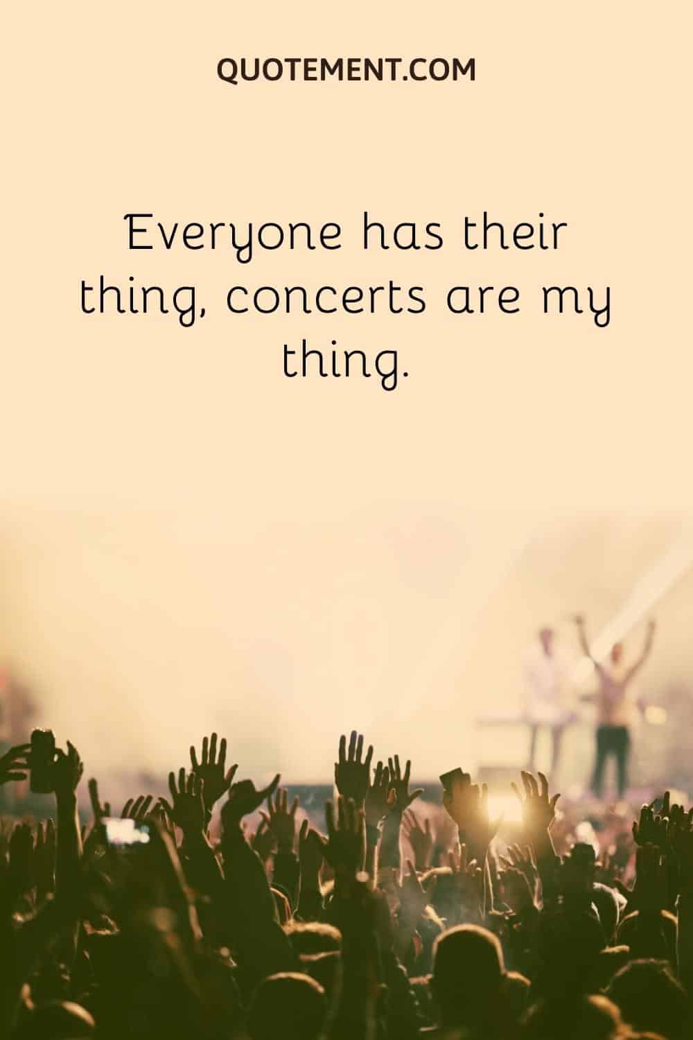 Everyone has their thing, concerts are my thing