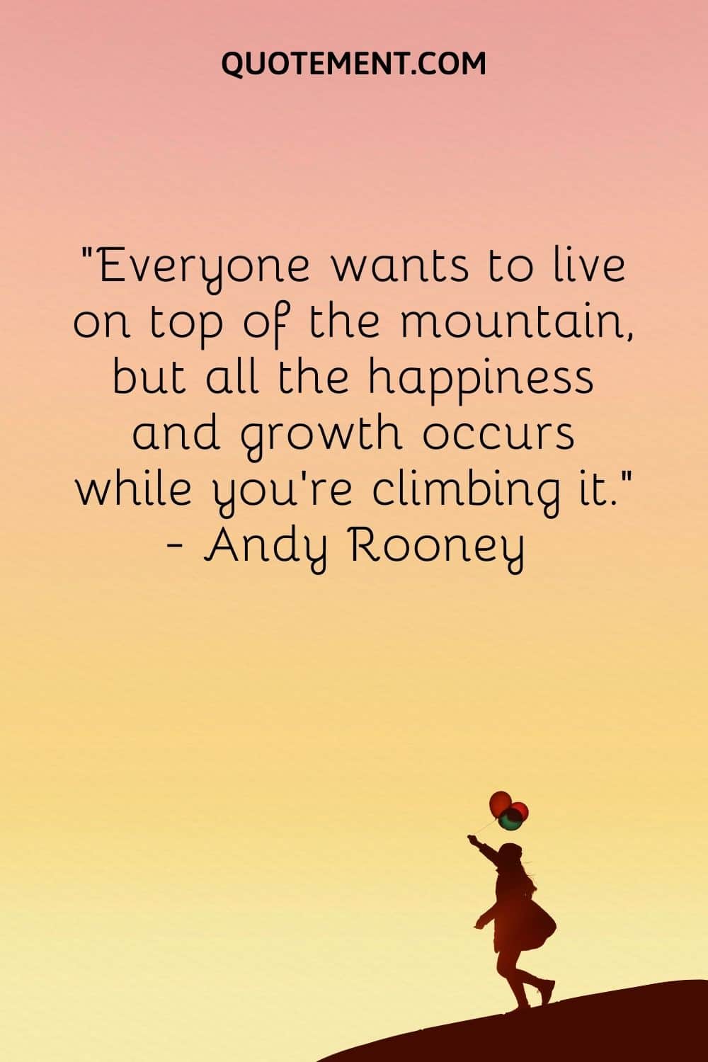Everyone wants to live on top of the mountain, but all the happiness and growth occurs while you're climbing it