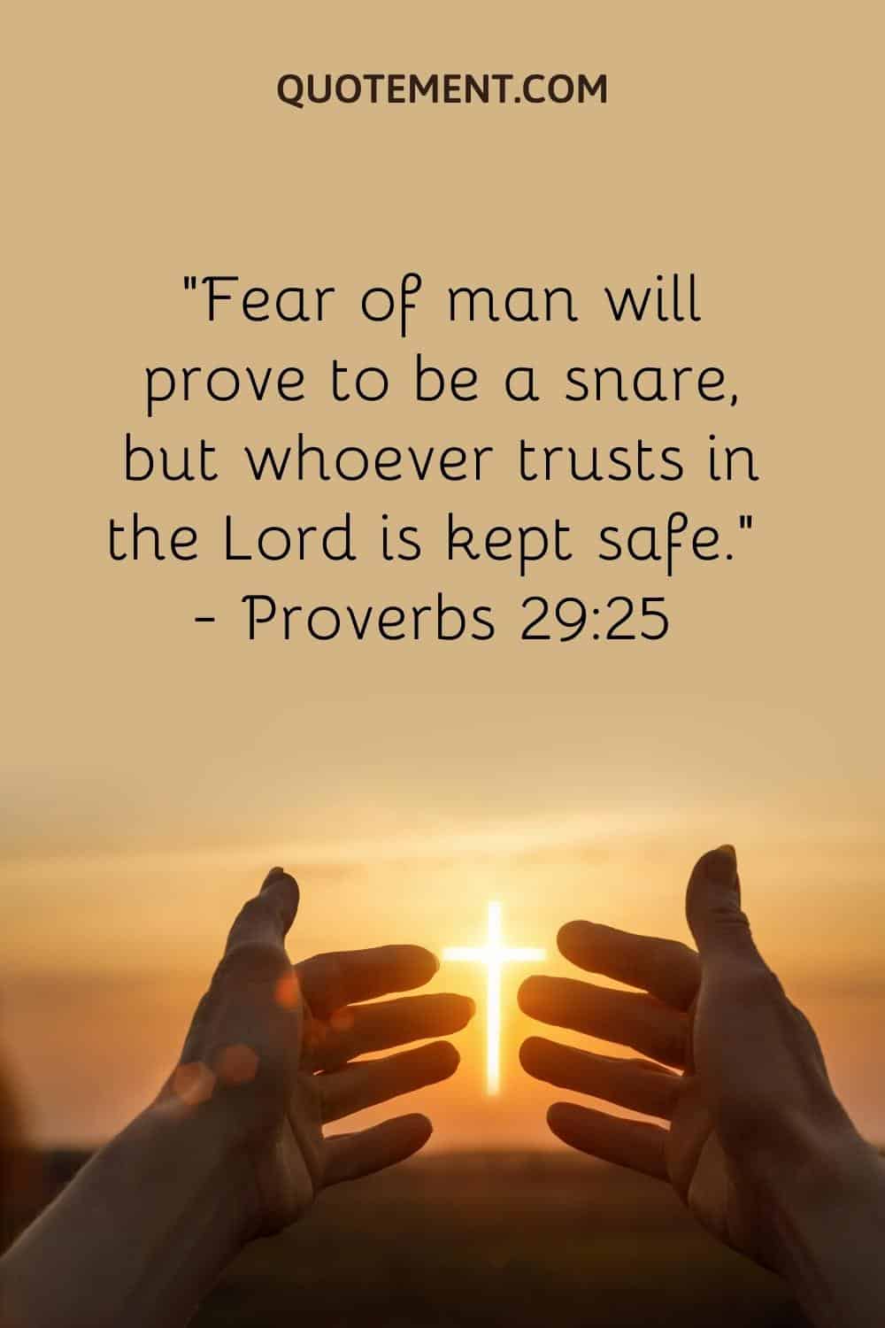 “Fear of man will prove to be a snare, but whoever trusts in the Lord is kept safe.” — Proverbs 2925