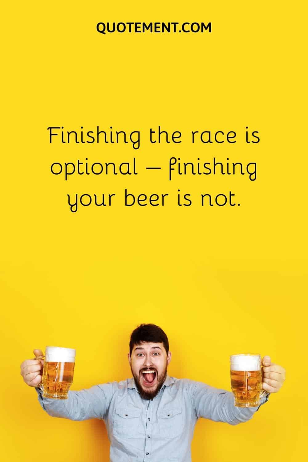 Finishing the race is optional – finishing your beer is not.