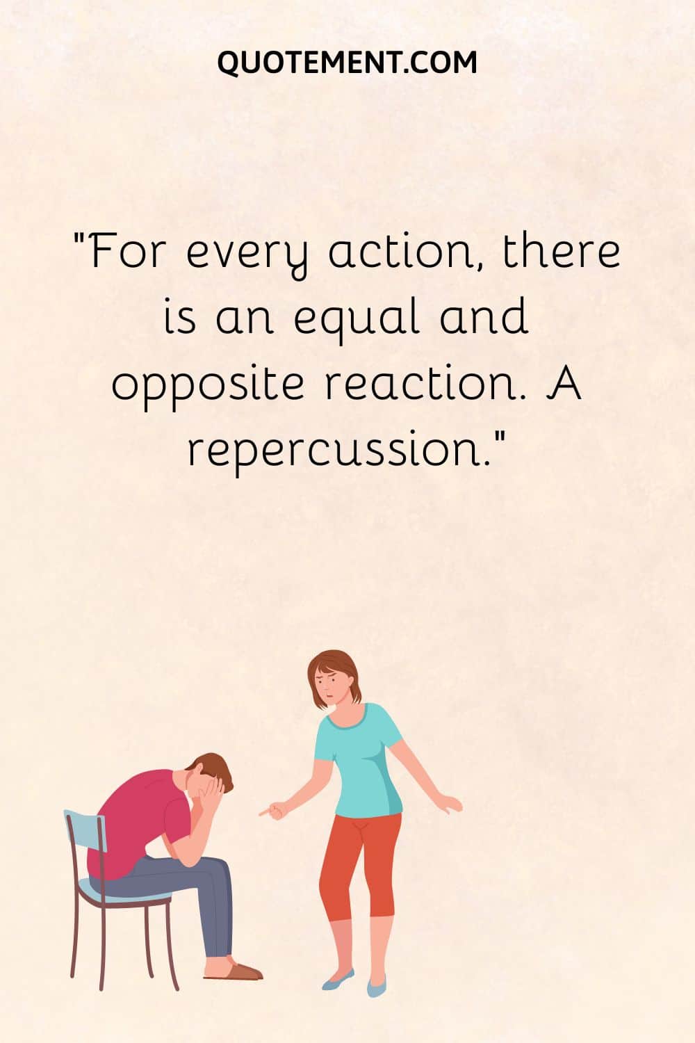 For every action, there is an equal and opposite reaction