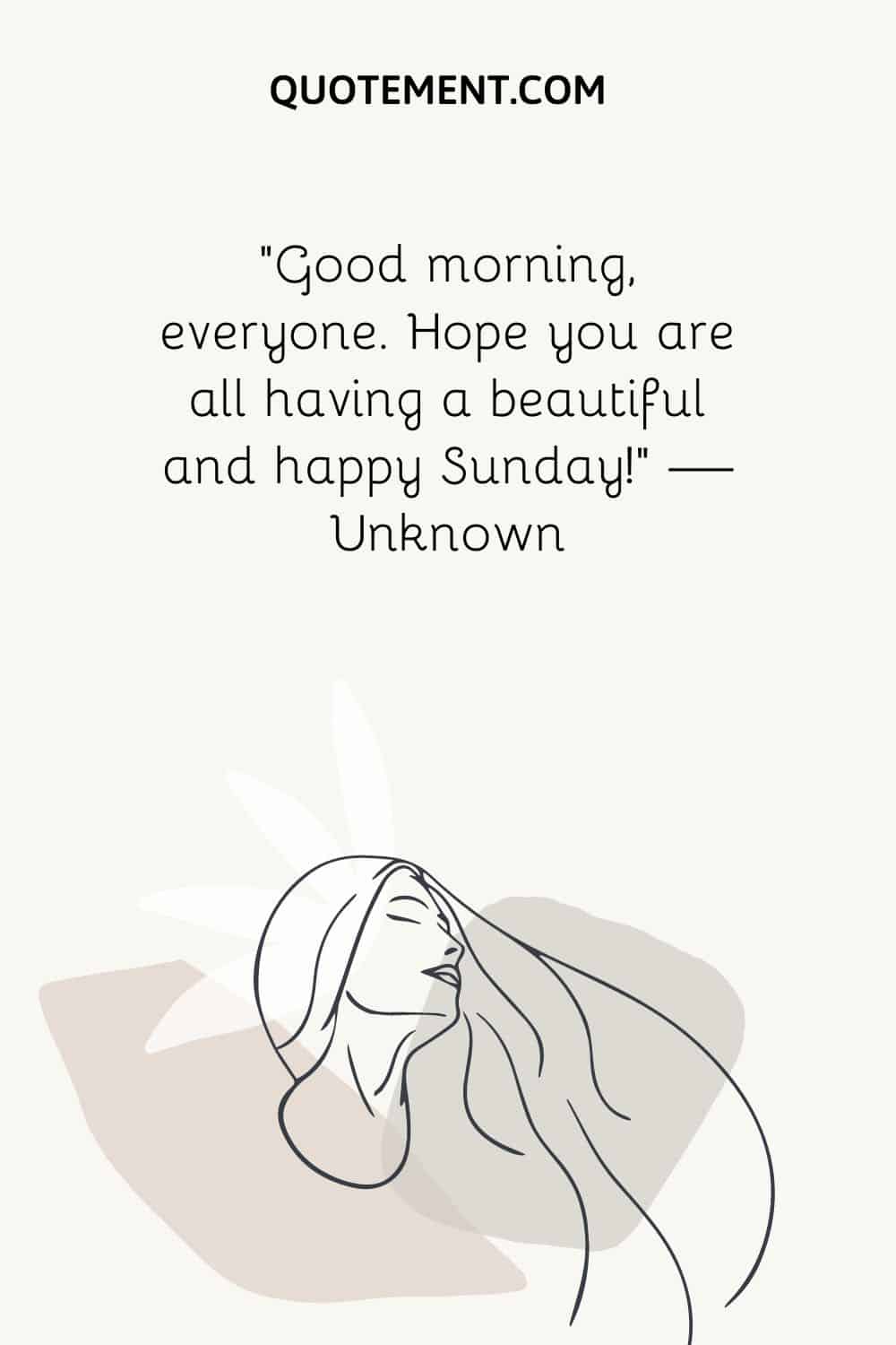 “Good morning, everyone. Hope you are all having a beautiful and happy Sunday!” — Unknown