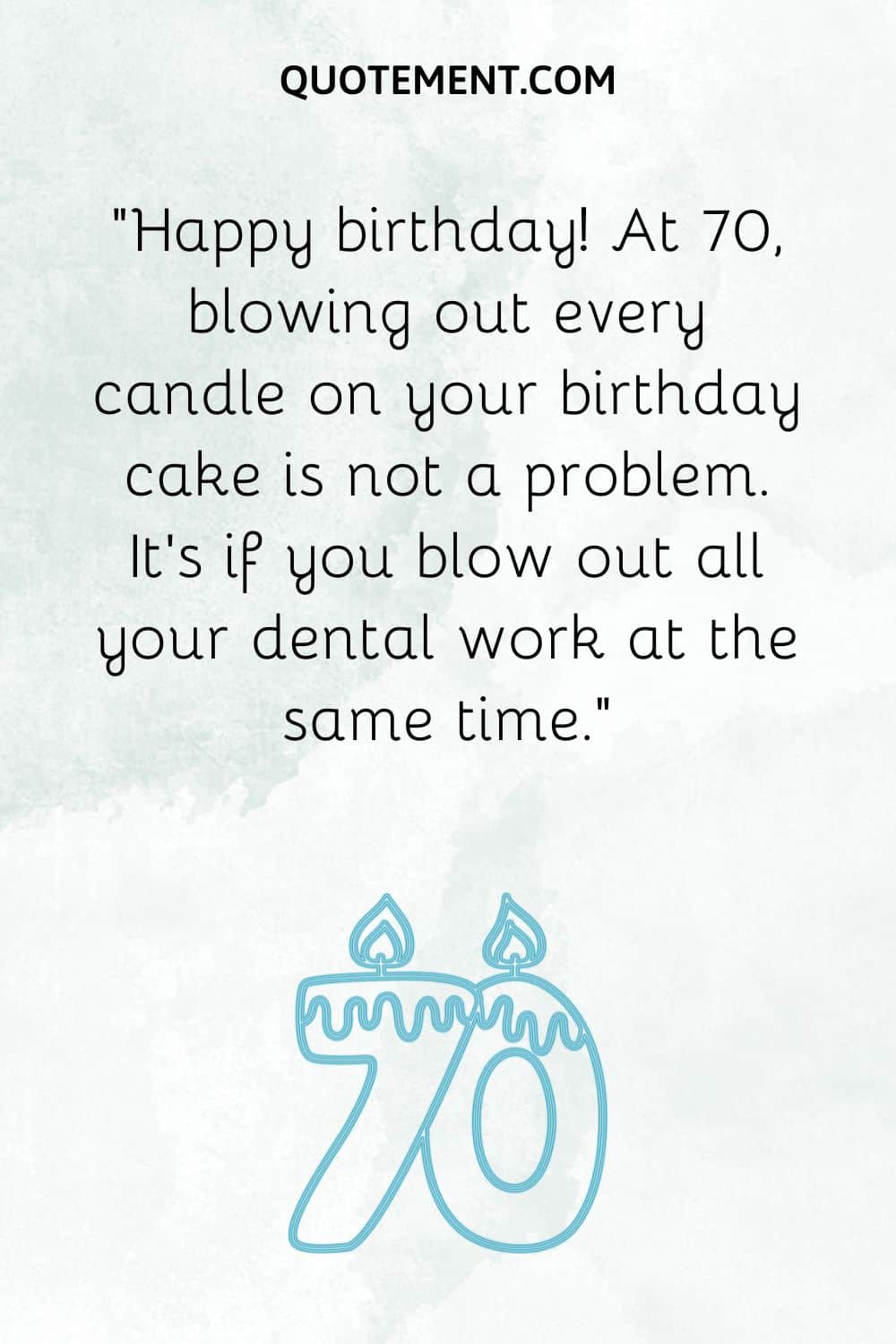 “Happy birthday! At 70, blowing out every candle on your birthday cake is not a problem. It's if you blow out all your dental work at the same time.”