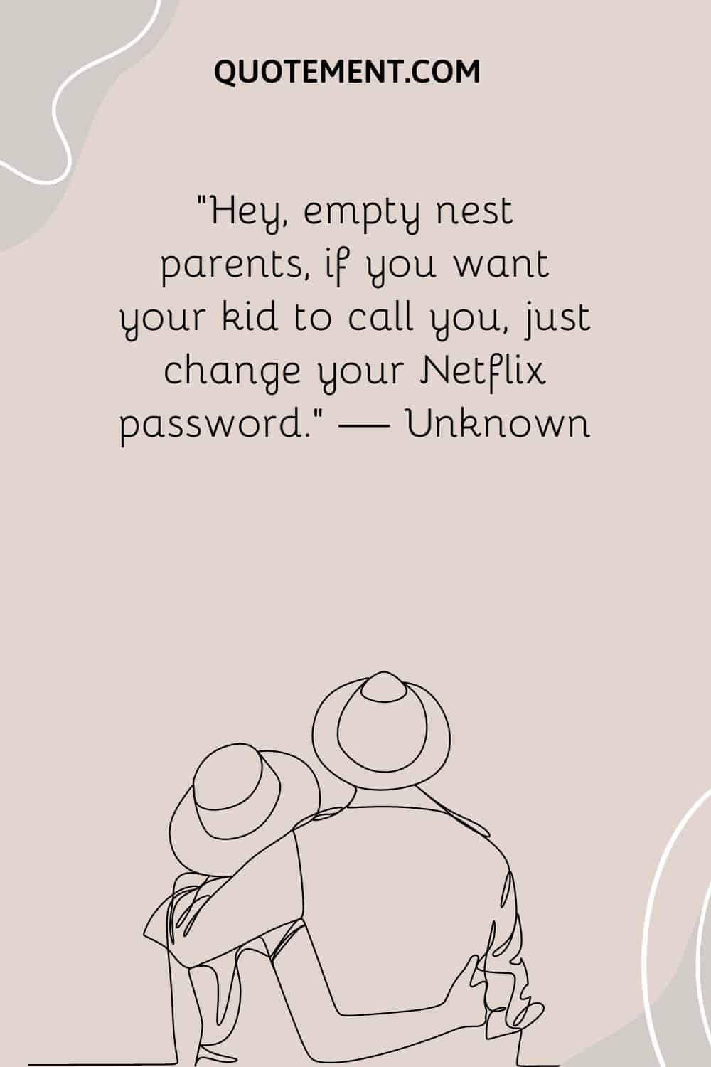 “Hey, empty nest parents, if you want your kid to call you, just change your Netflix password.” — Unknown