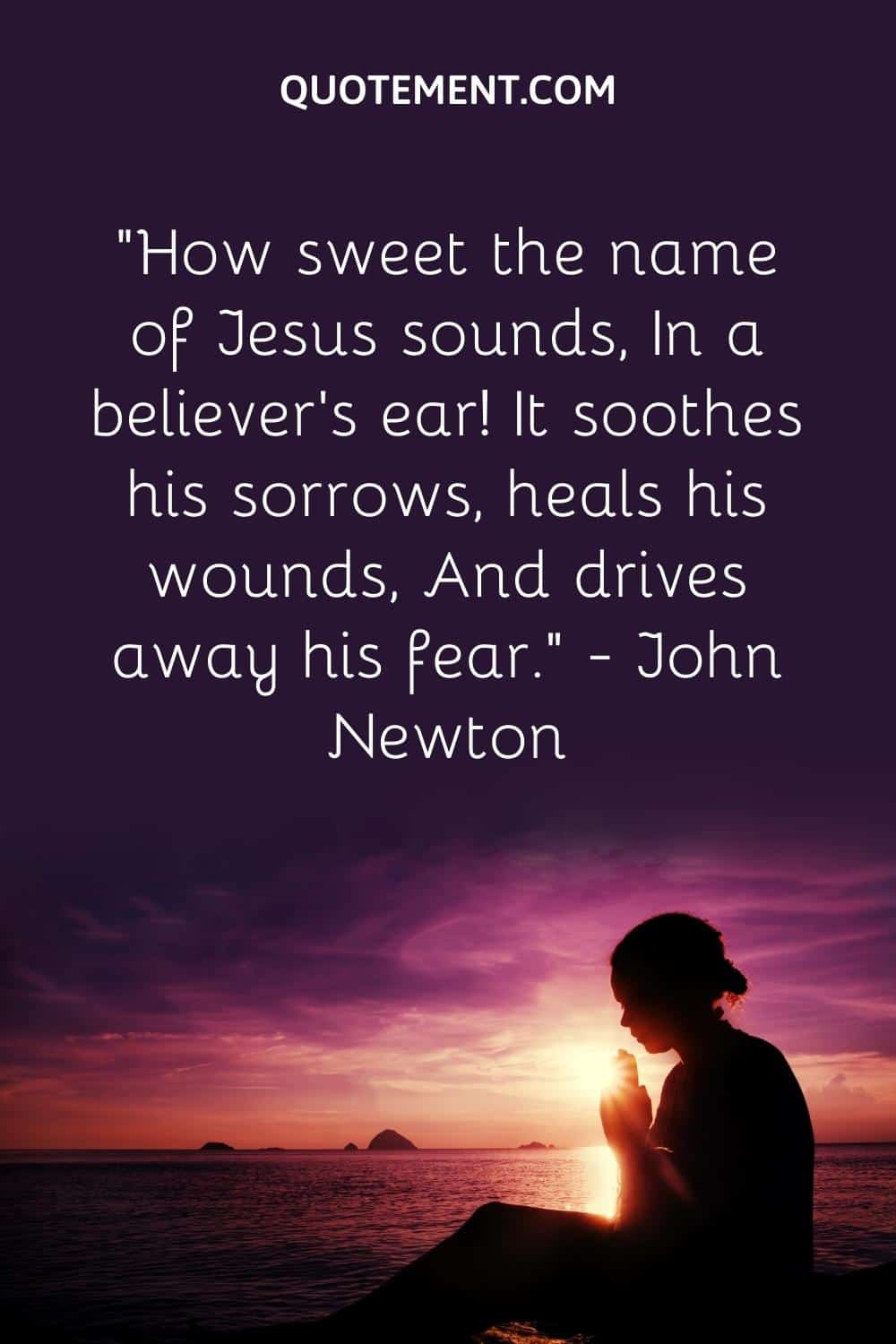 “How sweet the name of Jesus sounds, In a believer’s ear! It soothes his sorrows, heals his wounds, And drives away his fear.” — John Newton