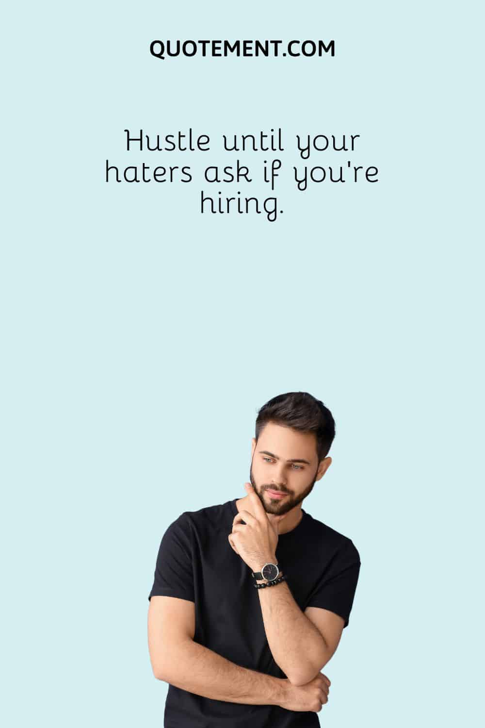 Hustle until your haters ask if you’re hiring.